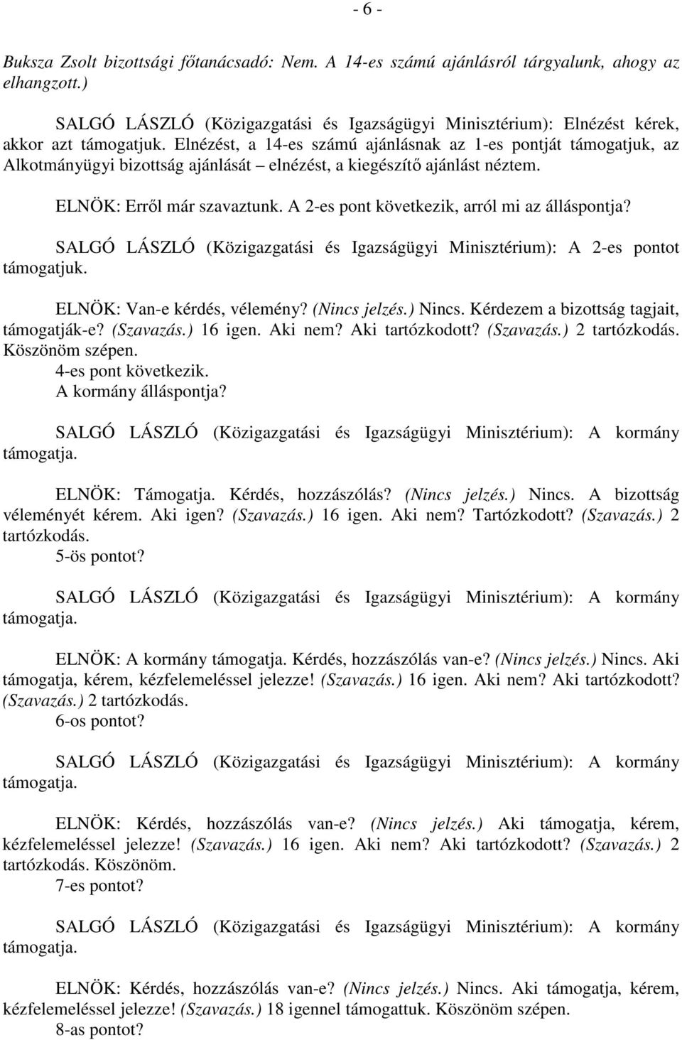 Elnézést, a 14-es számú ajánlásnak az 1-es pontját támogatjuk, az Alkotmányügyi bizottság ajánlását elnézést, a kiegészítő ajánlást néztem. ELNÖK: Erről már szavaztunk.