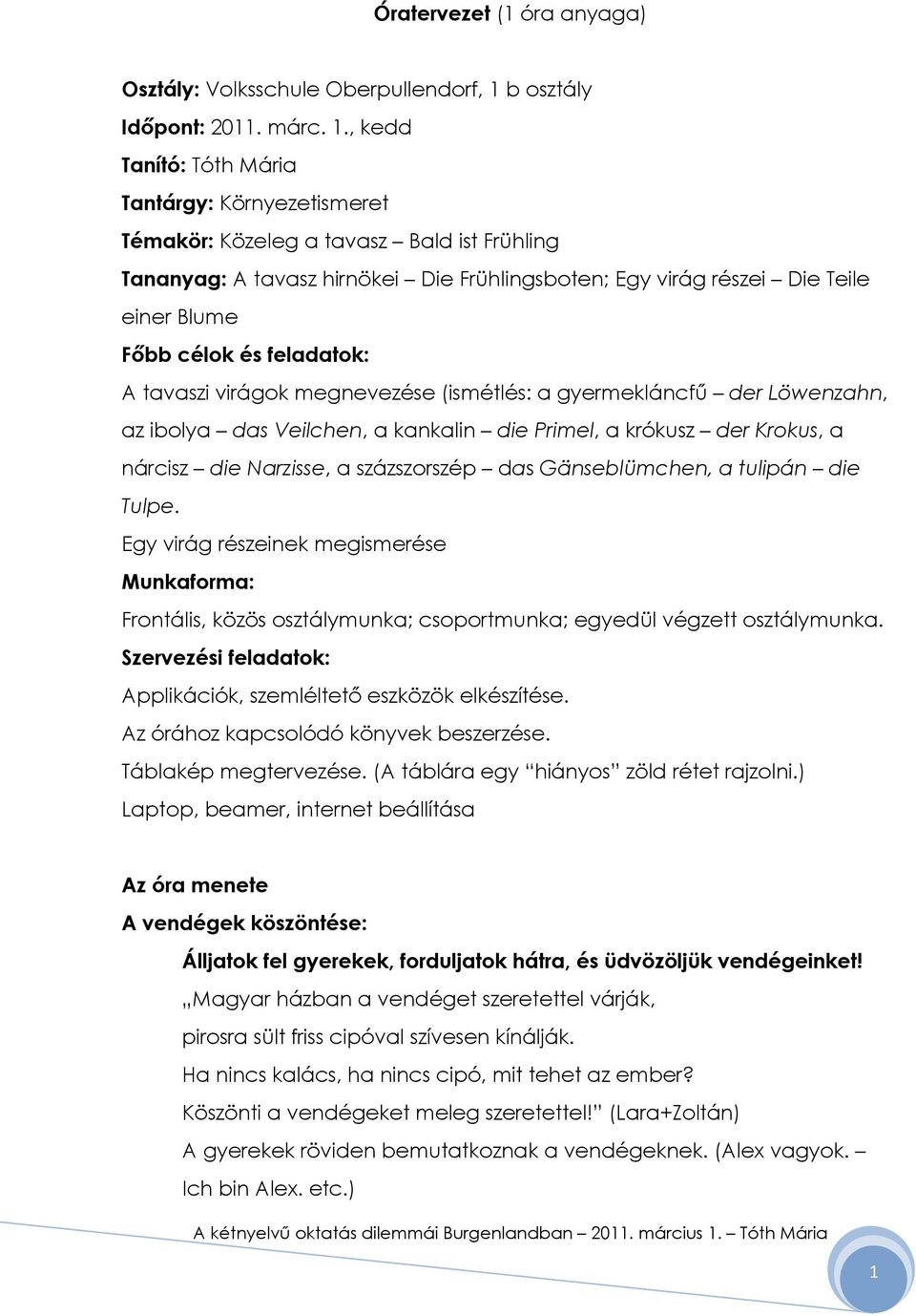 , kedd Tanító: Tóth Mária Tantárgy: Környezetismeret Témakör: Közeleg a tavasz Bald ist Frühling Tananyag: A tavasz hirnökei Die Frühlingsboten; Egy virág részei Die Teile einer Blume Fıbb célok és