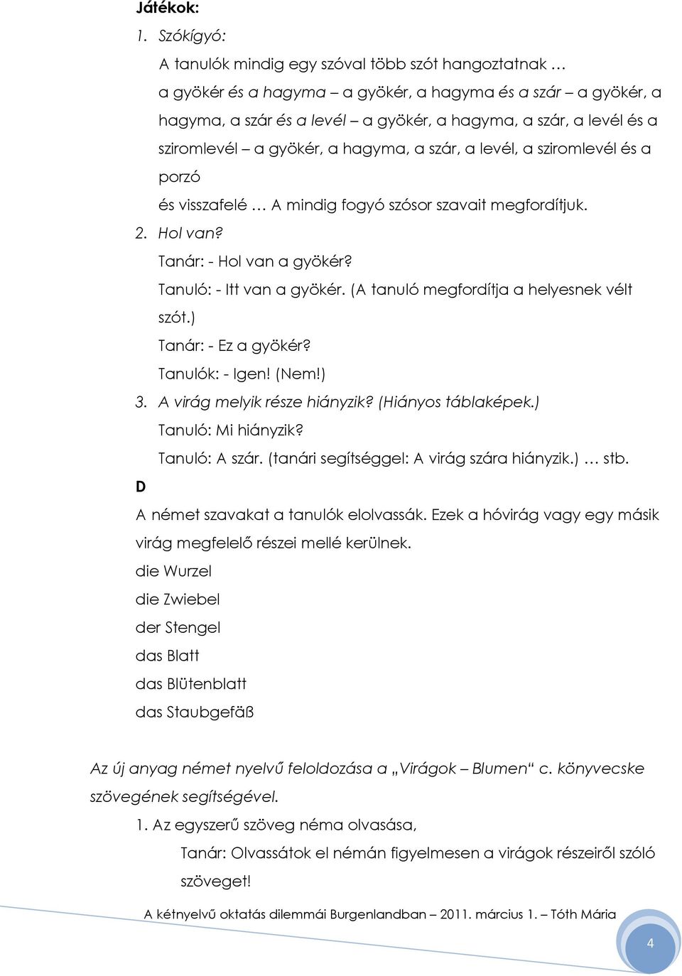 sziromlevél a gyökér, a hagyma, a szár, a levél, a sziromlevél és a porzó és visszafelé A mindig fogyó szósor szavait megfordítjuk. 2. Hol van? Tanár: - Hol van a gyökér? Tanuló: - Itt van a gyökér.