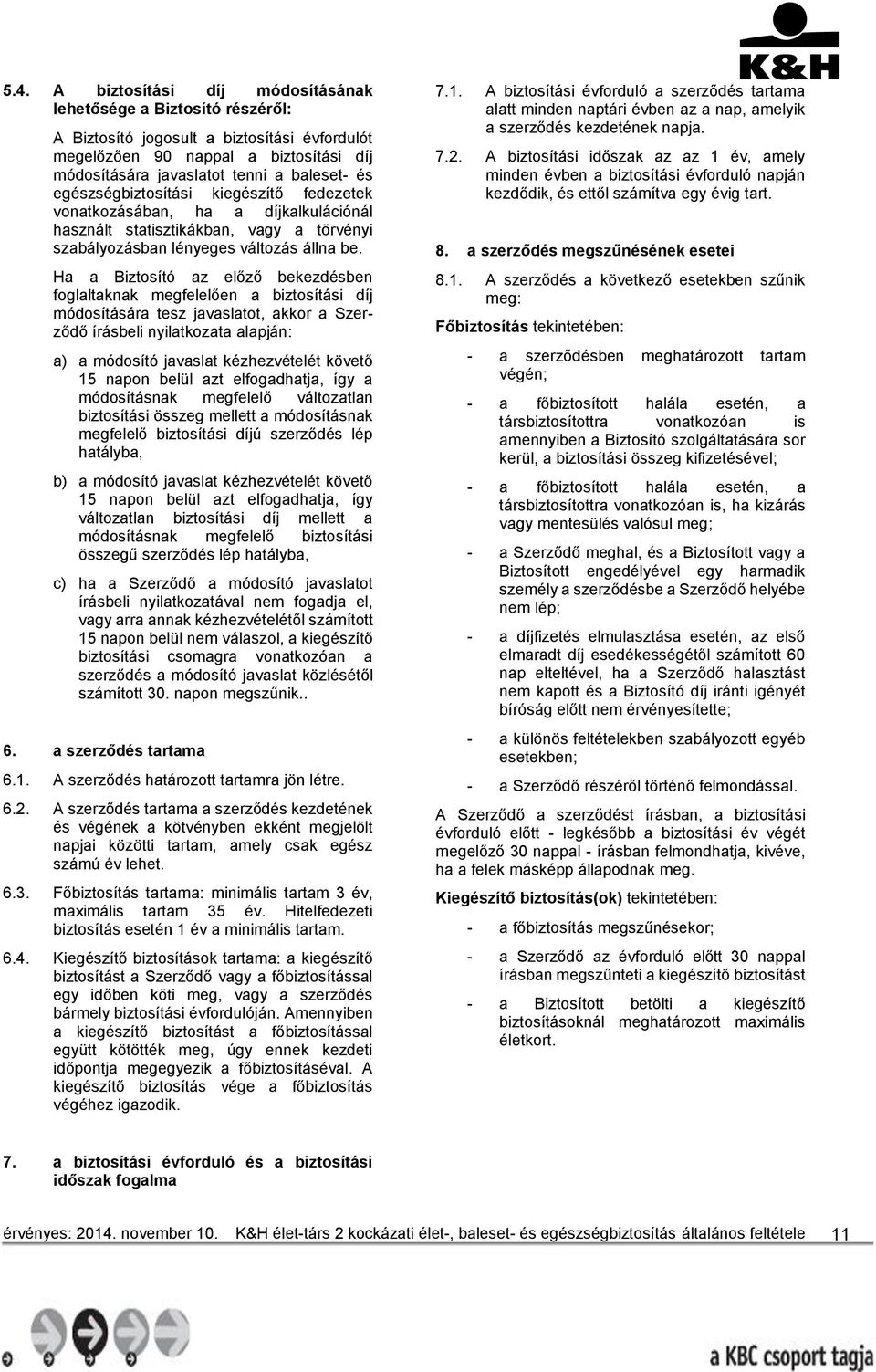 Ha a Biztosító az előző bekezdésben foglaltaknak megfelelően a biztosítási díj módosítására tesz javaslatot, akkor a Szerződő írásbeli nyilatkozata alapján: a) a módosító javaslat kézhezvételét