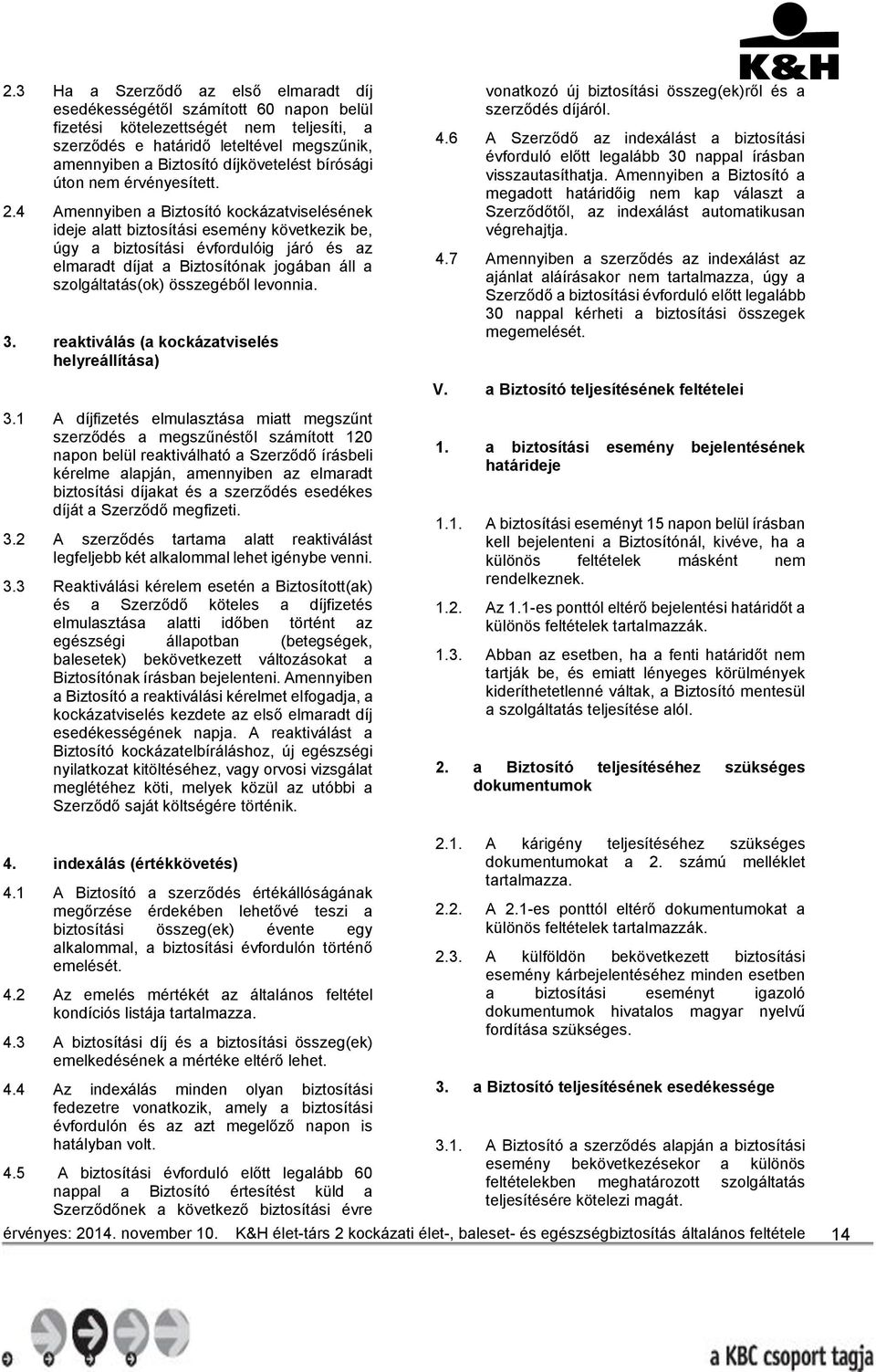 4 Amennyiben a Biztosító kockázatviselésének ideje alatt biztosítási esemény következik be, úgy a biztosítási évfordulóig járó és az elmaradt díjat a Biztosítónak jogában áll a szolgáltatás(ok)