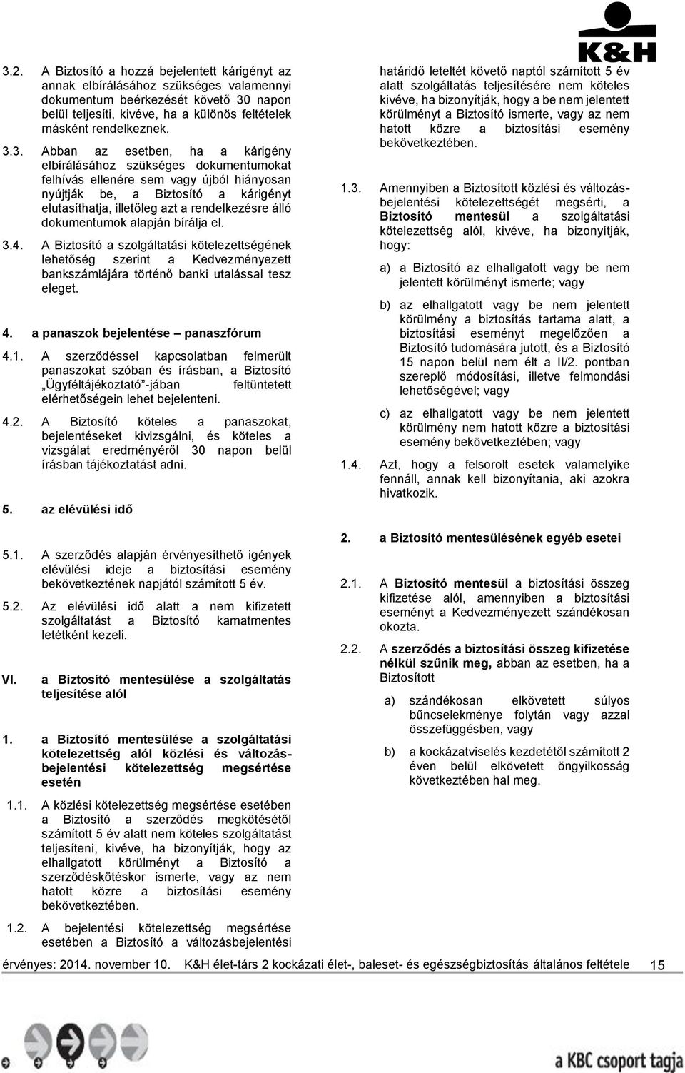 rendelkezésre álló dokumentumok alapján bírálja el. 3.4. A Biztosító a szolgáltatási kötelezettségének lehetőség szerint a Kedvezményezett bankszámlájára történő banki utalással tesz eleget. 4.