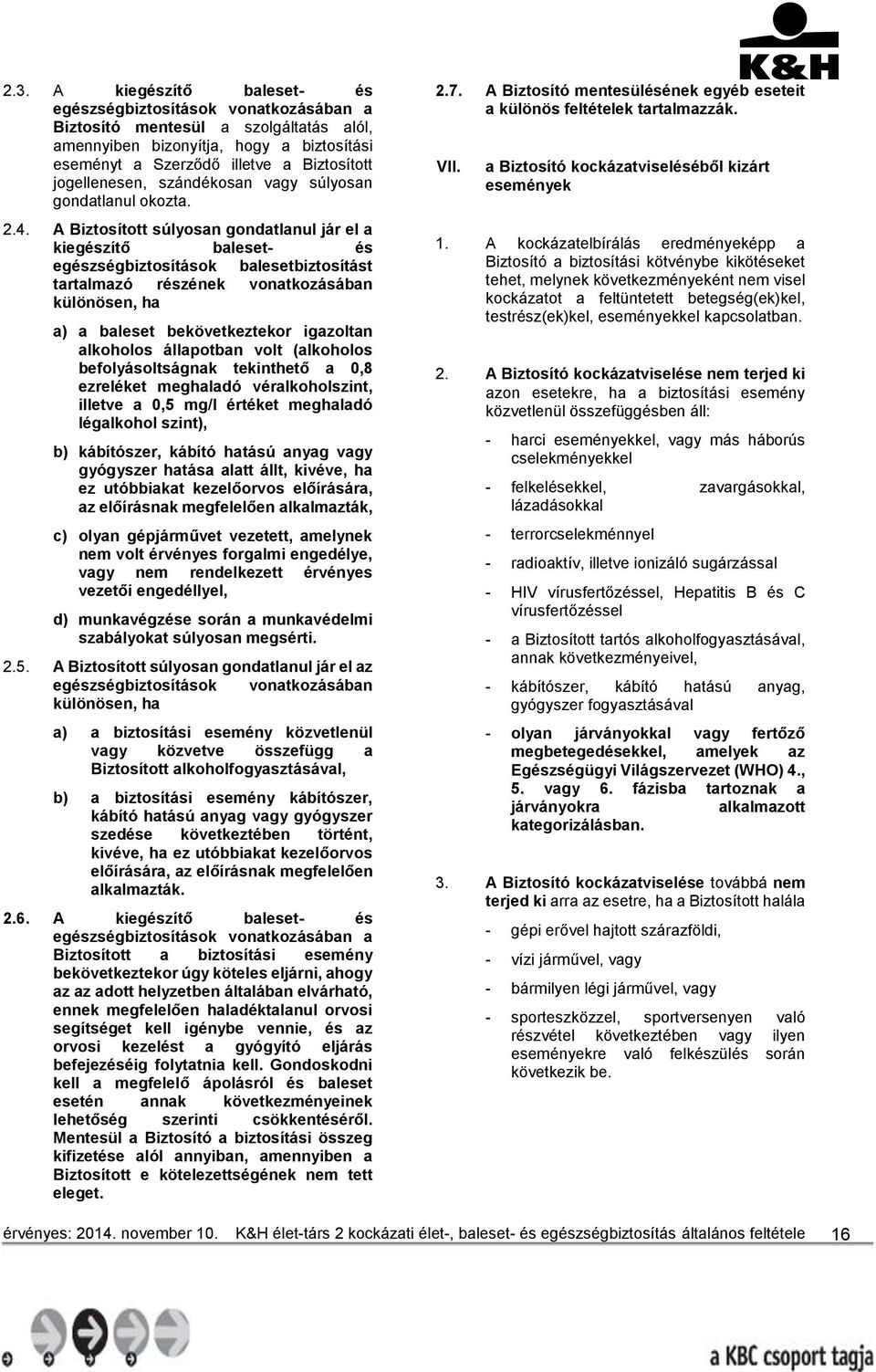 A Biztosított súlyosan gondatlanul jár el a kiegészítő baleset- és egészségbiztosítások balesetbiztosítást tartalmazó részének vonatkozásában különösen, ha a) a baleset bekövetkeztekor igazoltan