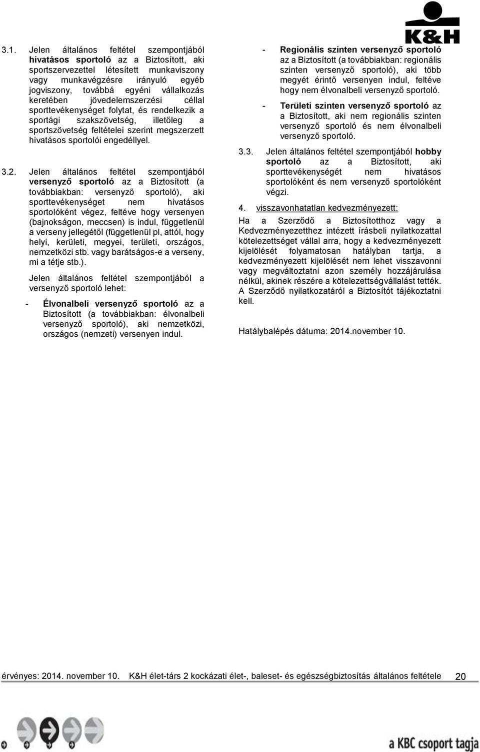 Jelen általános feltétel szempontjából versenyző sportoló az a Biztosított (a továbbiakban: versenyző sportoló), aki sporttevékenységet nem hivatásos sportolóként végez, feltéve hogy versenyen