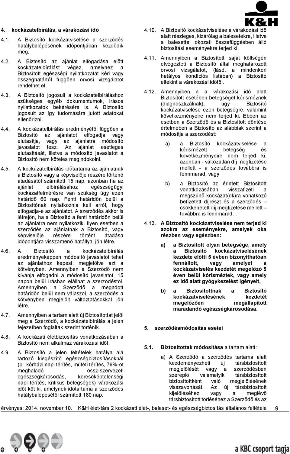 A Biztosító jogosult a kockázatelbíráláshoz szükséges egyéb dokumentumok, írásos nyilatkozatok bekérésére is. A Biztosító jogosult az így tudomására jutott adatokat ellenőrizni. 4.