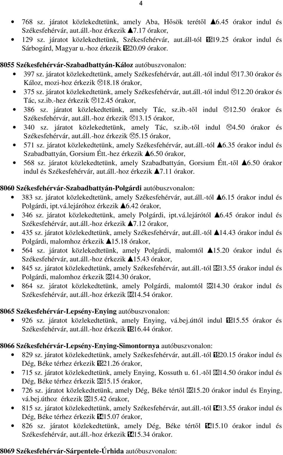 -tól indul M17.30 órakor és Káloz, mozi-hoz érkezik M18.18 órakor, 375 sz. járatot közlekedtetünk, amely Székesfehérvár, aut.áll.-tól indul M12.20 órakor és Tác, sz.ib.-hez érkezik M12.