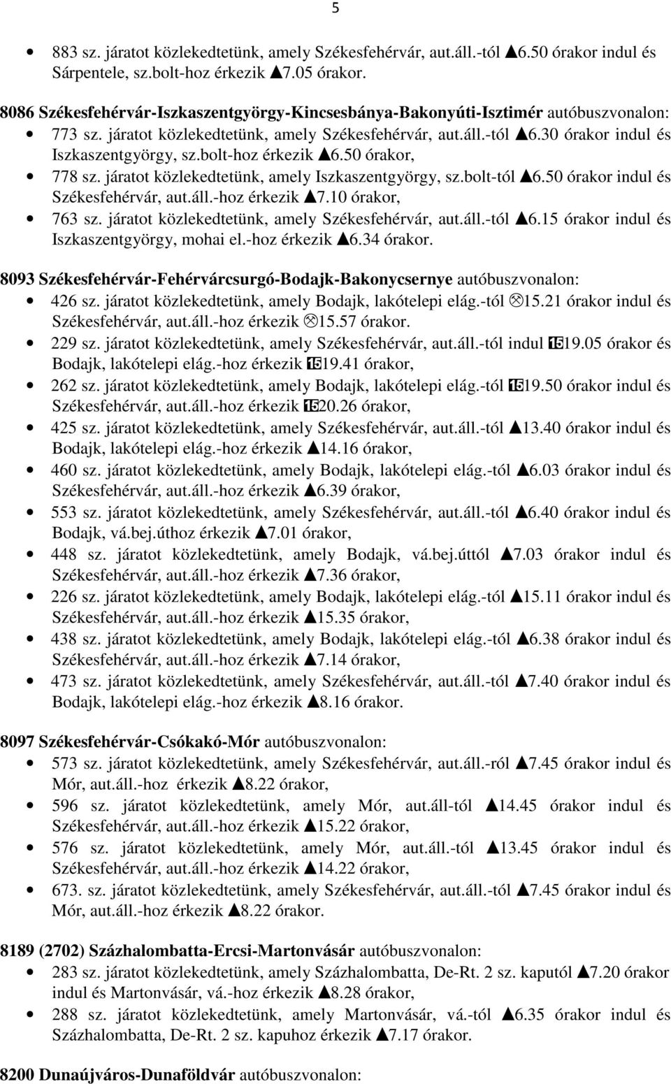 bolt-hoz érkezik I6.50 órakor, 778 sz. járatot közlekedtetünk, amely Iszkaszentgyörgy, sz.bolt-tól I6.50 órakor indul és Székesfehérvár, aut.áll.-hoz érkezik I7.10 órakor, 763 sz.