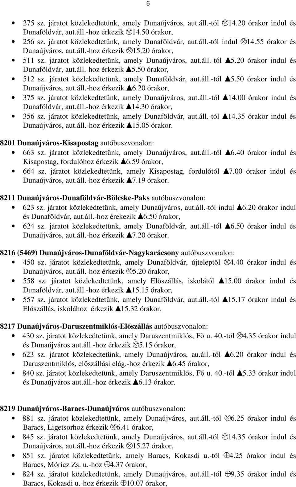 50 órakor, 512 sz. járatot közlekedtetünk, amely Dunaföldvár, aut.áll.-tól I5.50 órakor indul és Dunaújváros, aut.áll.-hoz érkezik I6.20 órakor, 375 sz. járatot közlekedtetünk, amely Dunaújváros, aut.