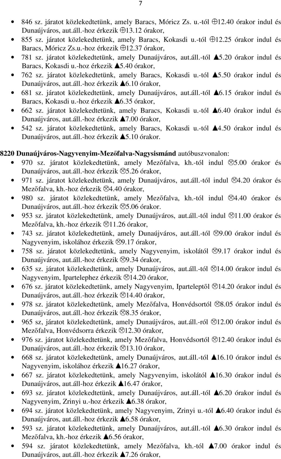 40 órakor, 762 sz. járatot közlekedtetünk, amely Baracs, Kokasdi u.-tól I5.50 órakor indul és Dunaújváros, aut.áll.-hoz érkezik I6.10 órakor, 681 sz. járatot közlekedtetünk, amely Dunaújváros, aut.