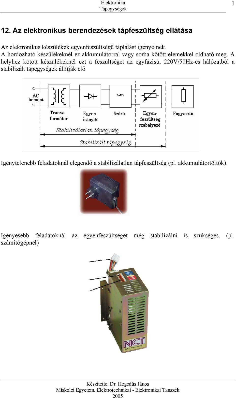 A helyhez kötött készülékeknél ezt a feszültséget az egyfázisú, 220V/50Hz-es hálózatból a stabilizált tápegységek állítják elő.