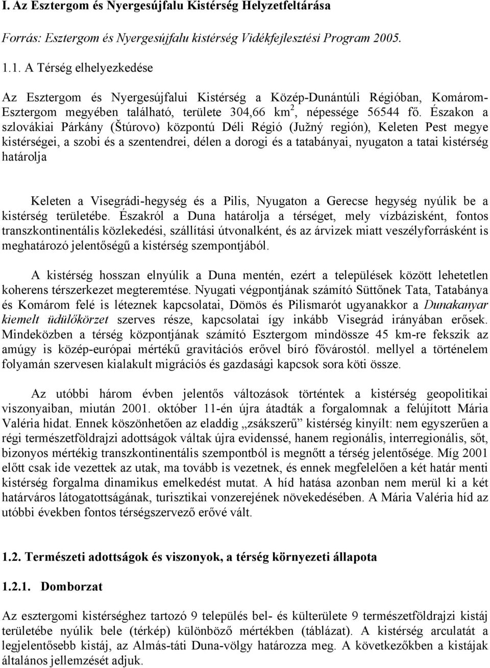 Északon a szlovákiai Párkány (Štúrovo) központú Déli Régió (Južný región), Keleten Pest megye kistérségei, a szobi és a szentendrei, délen a dorogi és a tatabányai, nyugaton a tatai kistérség
