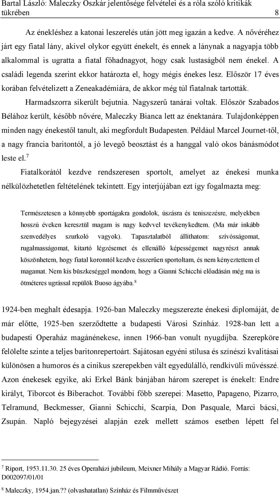 A családi legenda szerint ekkor határozta el, hogy mégis énekes lesz. Először 17 éves korában felvételizett a Zeneakadémiára, de akkor még túl fiatalnak tartották. Harmadszorra sikerült bejutnia.