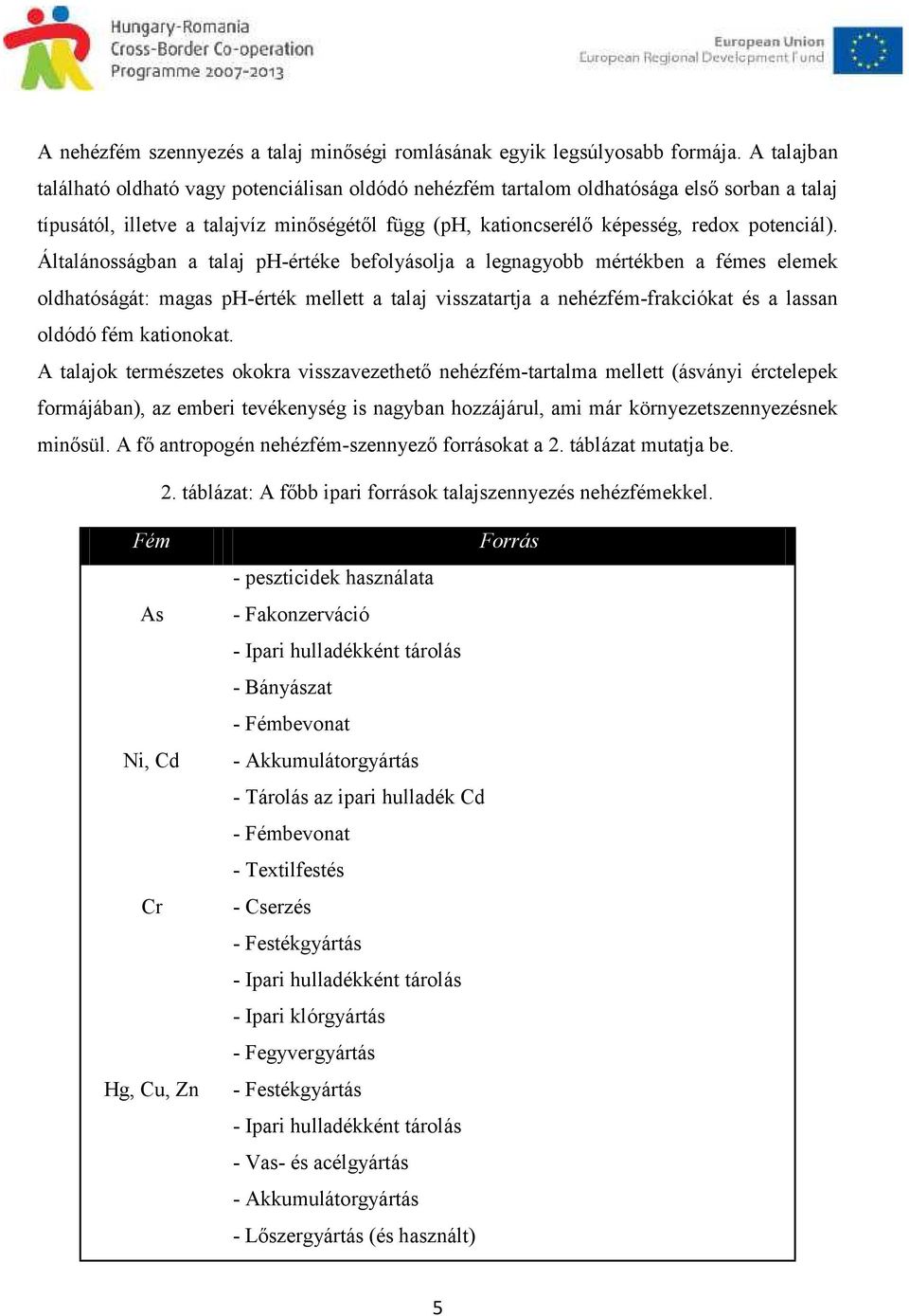 Általánosságban a talaj ph-értéke befolyásolja a legnagyobb mértékben a fémes elemek oldhatóságát: magas ph-érték mellett a talaj visszatartja a nehézfém-frakciókat és a lassan oldódó fém kationokat.