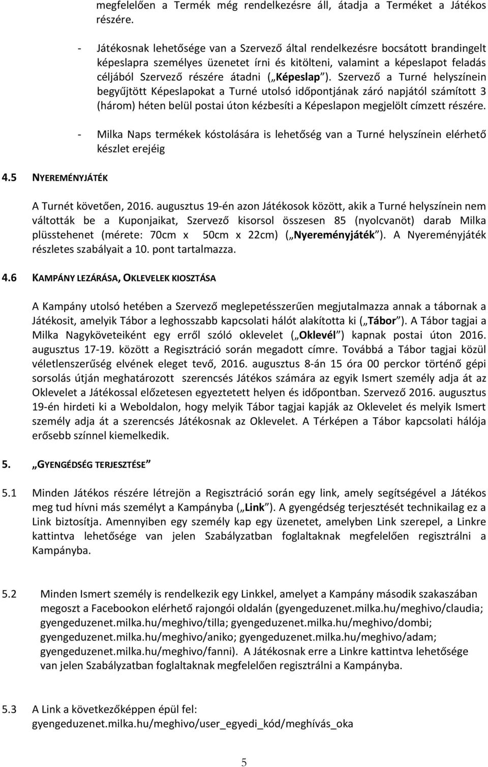 Képeslap ). Szervező a Turné helyszínein begyűjtött Képeslapokat a Turné utolsó időpontjának záró napjától számított 3 (három) héten belül postai úton kézbesíti a Képeslapon megjelölt címzett részére.