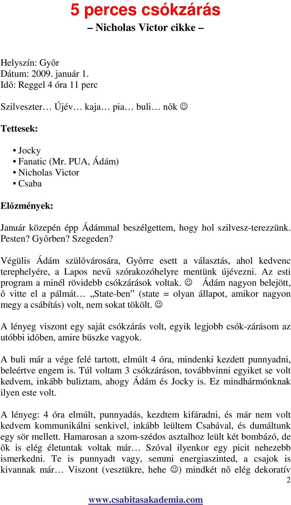 Végülis Ádám szülıvárosára, Gyırre esett a választás, ahol kedvenc terephelyére, a Lapos nevő szórakozóhelyre mentünk újévezni. Az esti program a minél rövidebb csókzárások voltak.