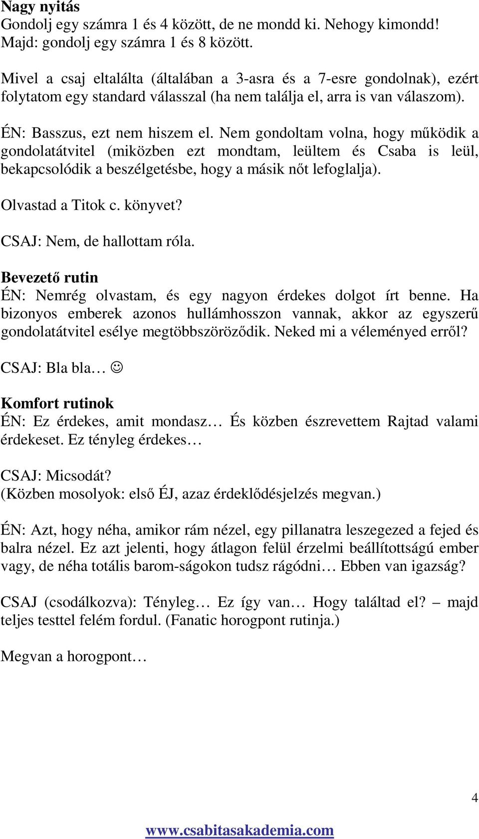 Nem gondoltam volna, hogy mőködik a gondolatátvitel (miközben ezt mondtam, leültem és Csaba is leül, bekapcsolódik a beszélgetésbe, hogy a másik nıt lefoglalja). Olvastad a Titok c. könyvet?