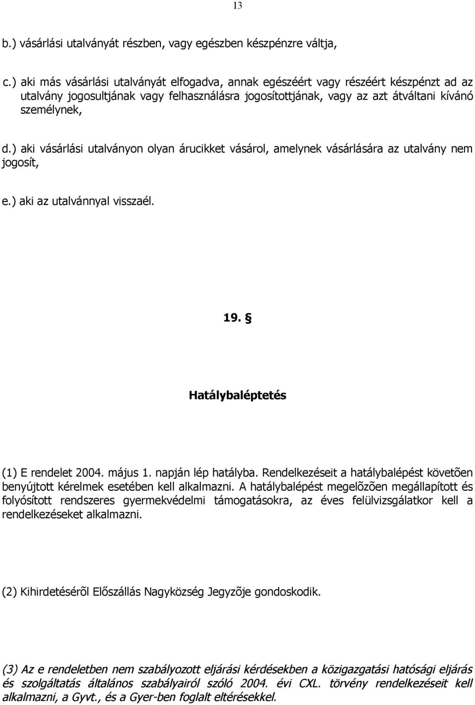 ) aki vásárlási utalványon olyan árucikket vásárol, amelynek vásárlására az utalvány nem jogosít, e.) aki az utalvánnyal visszaél. 19. Hatálybaléptetés (1) E rendelet 2004. május 1.