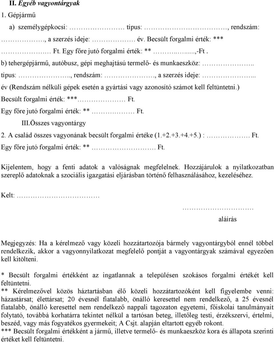 ) Becsült forgalmi érték: *** Ft. Egy főre jutó forgalmi érték: **. Ft. III.Összes vagyontárgy 2. A család összes vagyonának becsült forgalmi értéke (1.+2.+3.+4.+5.) :. Ft. Egy főre jutó forgalmi érték: **. Ft. Kijelentem, hogy a fenti adatok a valóságnak megfelelnek.