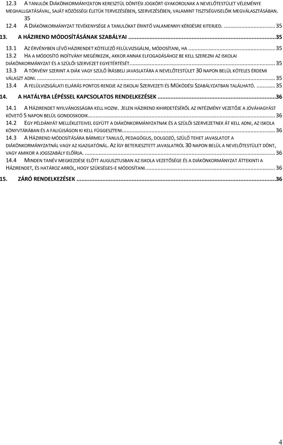 .. 35 13.2 HA A MÓDOSÍTÓ INDÍTVÁNY MEGÉRKEZIK, AKKOR ANNAK ELFOGADÁSÁHOZ BE KELL SZEREZNI AZ ISKOLAI DIÁKÖNKORMÁNYZAT ÉS A SZÜLŐI SZERVEZET EGYETÉRTÉSÉT.... 35 13.3 A TÖRVÉNY SZERINT A DIÁK VAGY SZÜLŐ ÍRÁSBELI JAVASLATÁRA A NEVELŐTESTÜLET 30 NAPON BELÜL KÖTELES ÉRDEMI VÁLASZT ADNI.