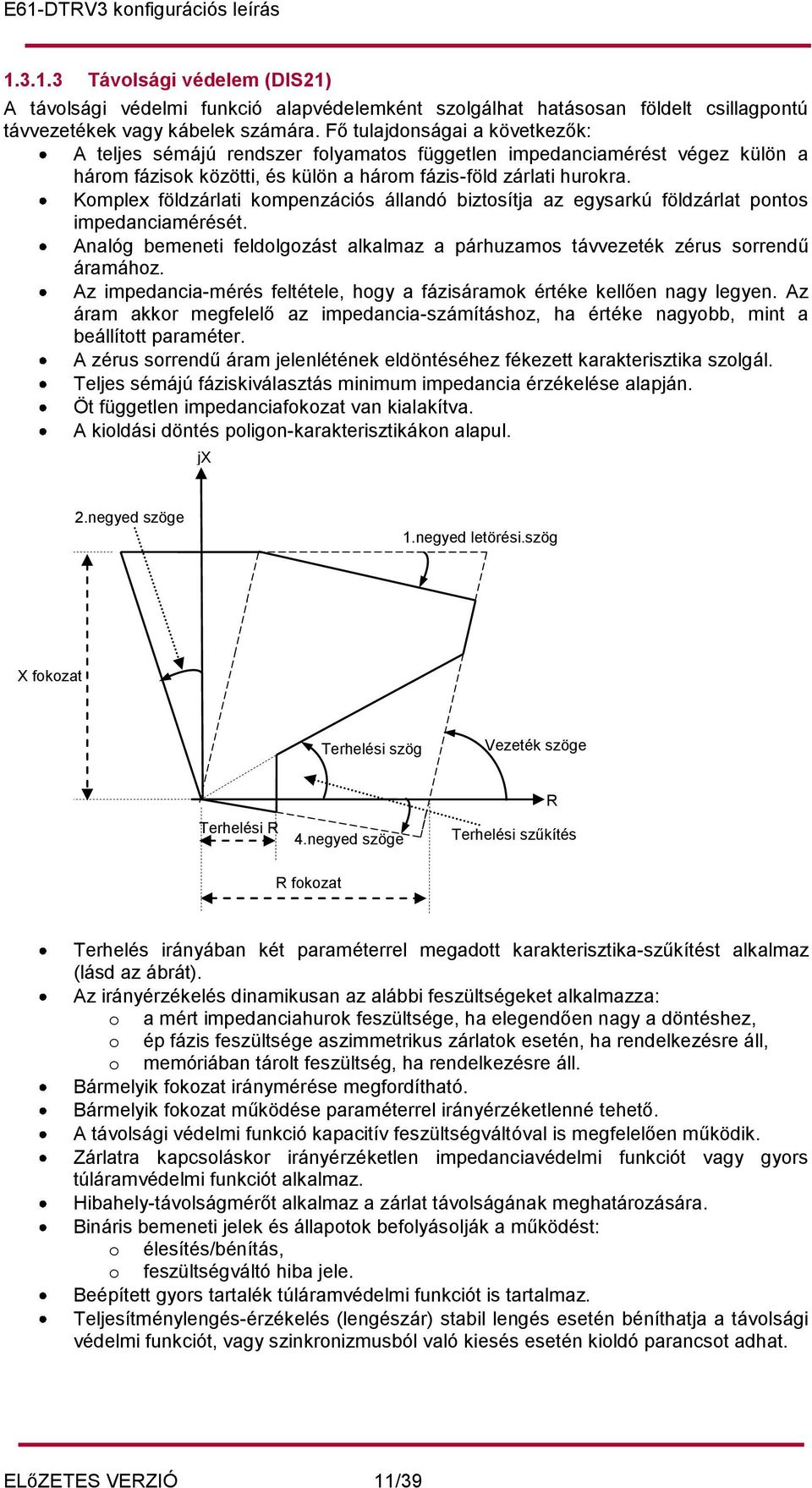 Komplex földzárlati kompenzációs állandó biztosítja az egysarkú földzárlat pontos impedanciamérését. Analóg bemeneti feldolgozást alkalmaz a párhuzamos távvezeték zérus sorrendű áramához.