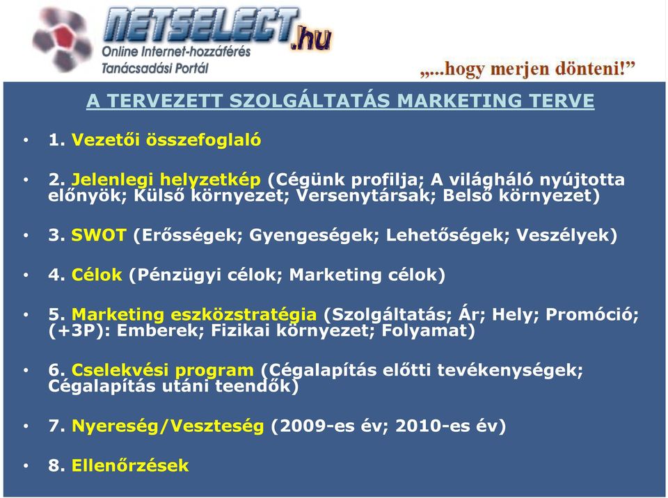 SWOT (Erősségek; Gyengeségek; Lehetőségek; Veszélyek) 4. Célok (Pénzügyi célok; Marketing célok) 5.