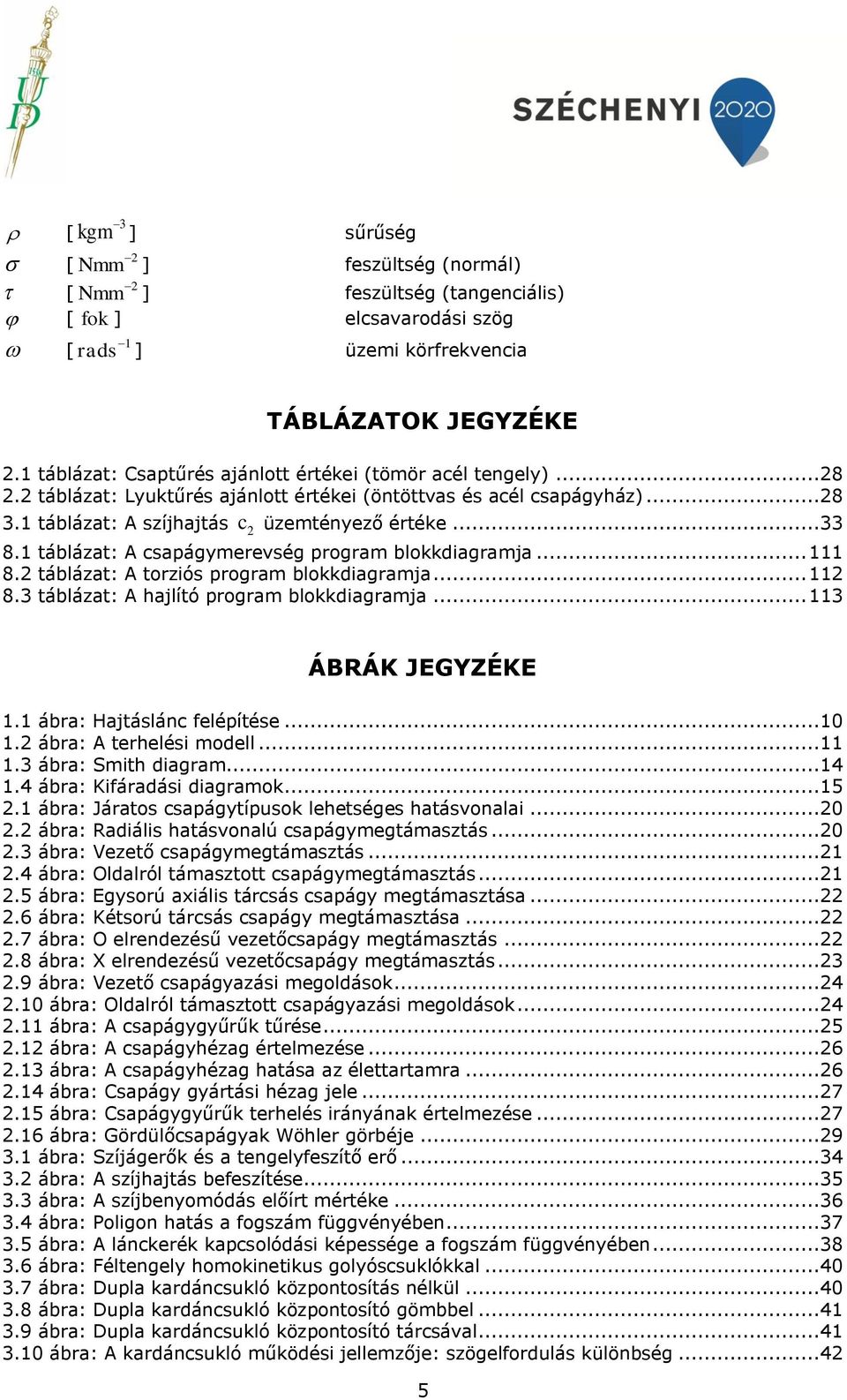 táblázat: A csapágymerevség program blokkdiagramja... 8. táblázat: A torziós program blokkdiagramja... 8.3 táblázat: A hajlító program blokkdiagramja... 3 ÁBRÁK JEGYZÉKE. ábra: Hajtáslánc felépítése.