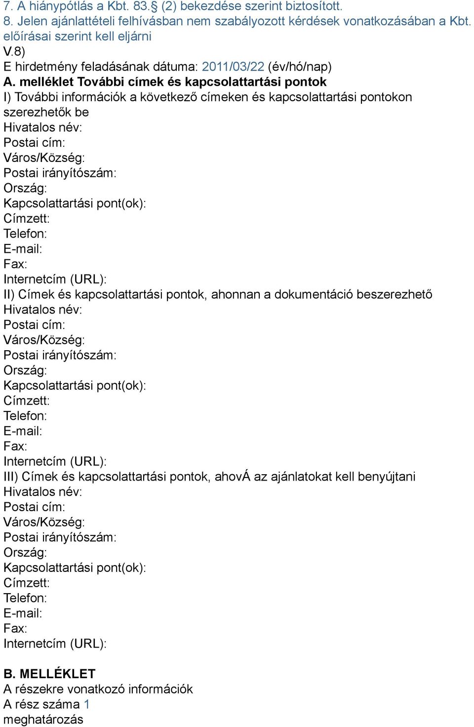 melléklet További címek és kapcsolattartási pontok I) További információk a következő címeken és kapcsolattartási pontokon szerezhetők be Hivatalos név: Postai cím: Város/Község: Postai irányítószám: