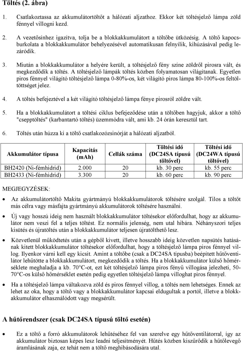 Miután a blokkakkumulátor a helyére került, a töltésjelző fény színe zöldről pirosra vált, és megkezdődik a töltés. A töltésjelző lámpák töltés közben folyamatosan világítanak.