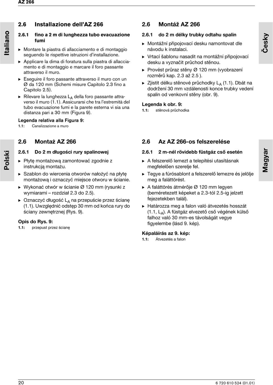 B Eseguire il foro passante attraverso il muro con un Ø da 120 mm (Schemi misure Capitolo 2.3 fino a Capitolo 2.5). B Rilevare la lunghezza L A della foro passante attraverso il muro (1.1).