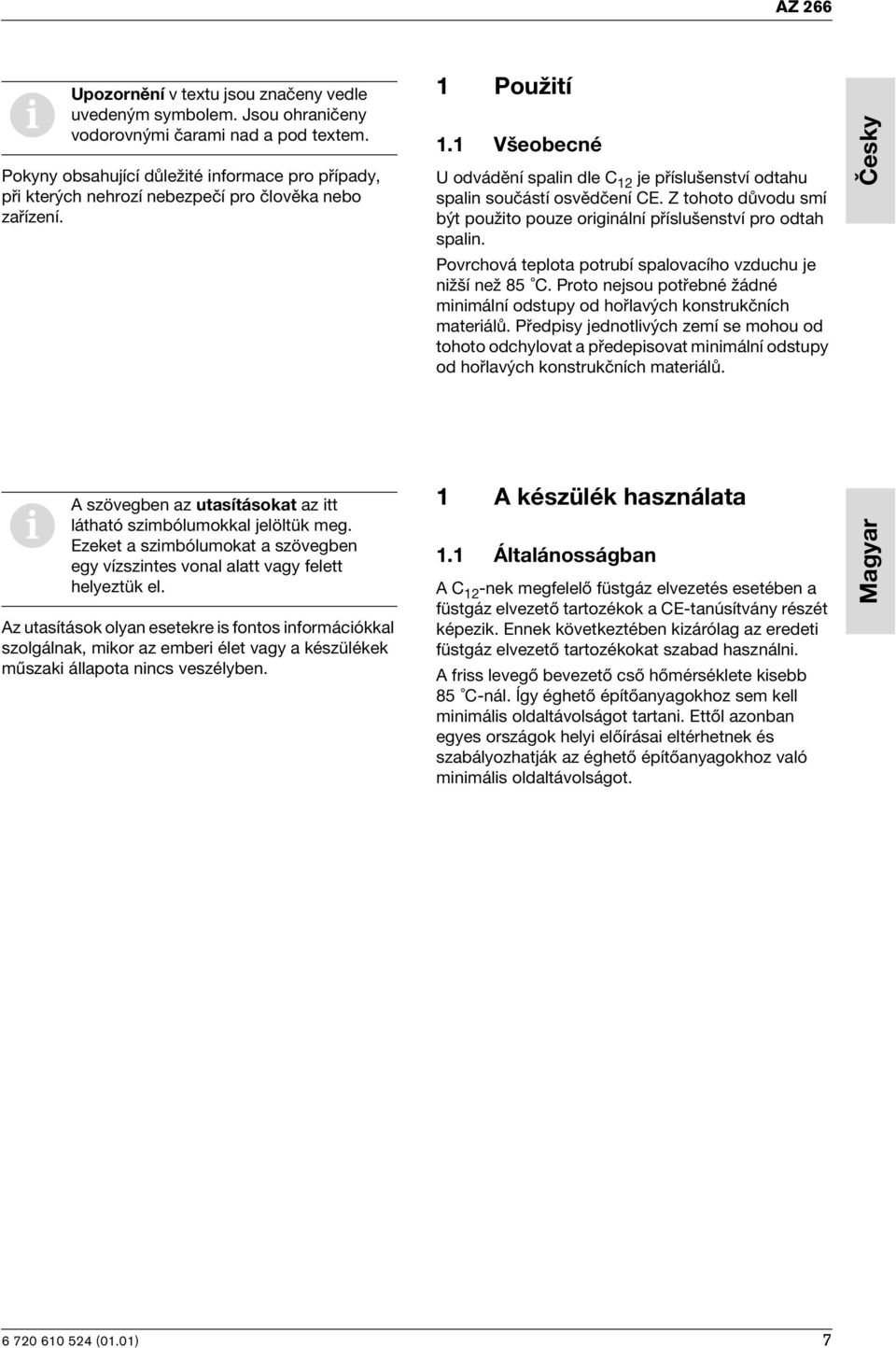 1 Všeobecné U odvádění spalin dle C 12 je příslušenství odtahu spalin součástí osvědčení CE. Z tohoto důvodu smí být použito pouze originální příslušenství pro odtah spalin.