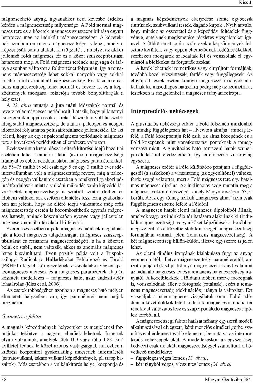 A k zeteknek azonban remanens mágnesezettsége is lehet, amely a kép z désük során alakult ki (rögzült), s amelyet az akkor jellemz földi mágneses tér és a k zet szuszceptibilitása határozott meg.