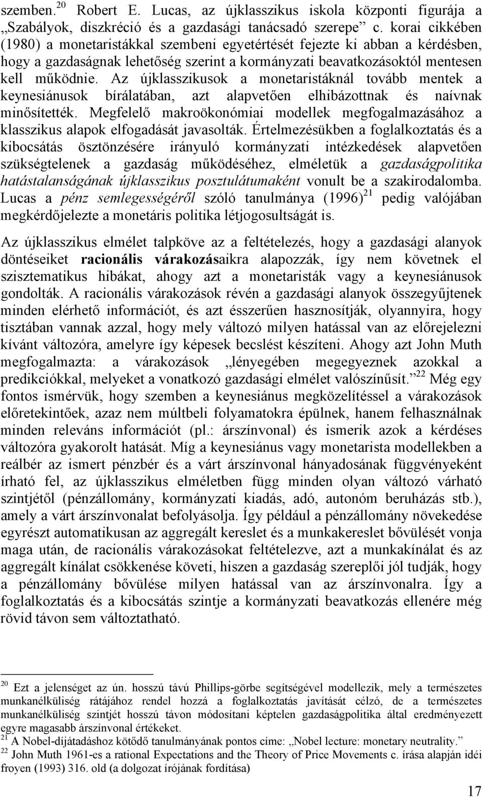 Az újklasszikusok a monetaristáknál tovább mentek a keynesiánusok bírálatában, azt alapvetően elhibázottnak és naívnak minősítették.