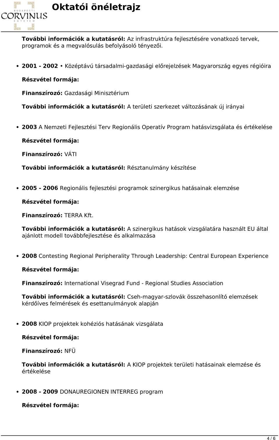 2003 A Nemzeti Fejlesztési Terv Regionális Operatív Program hatásvizsgálata és értékelése Finanszírozó: VÁTI További információk a kutatásról: Résztanulmány készítése 2005-2006 Regionális fejlesztési