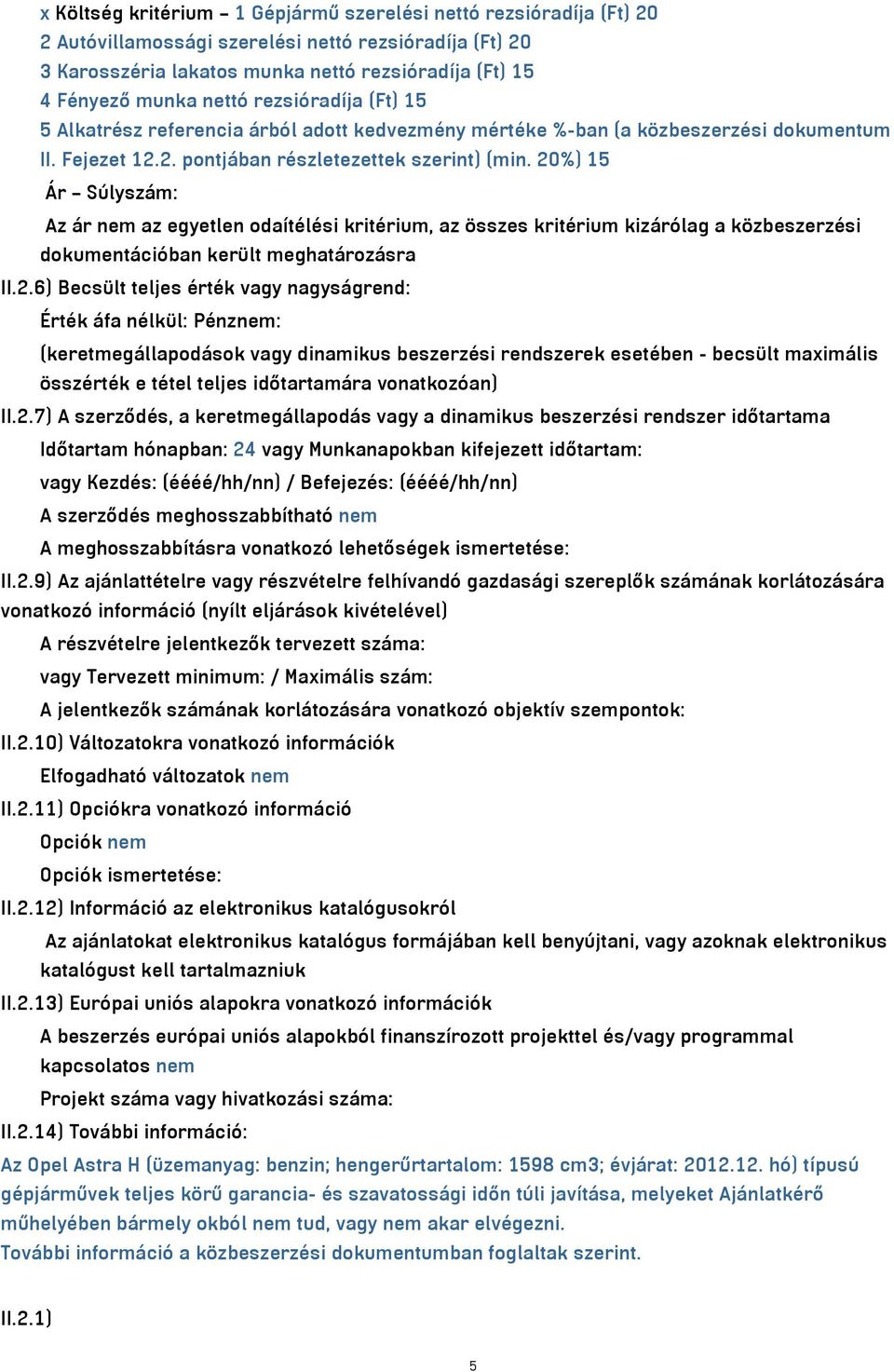 20%) 15 Ár Súlyszám: Az ár nem az egyetlen odaítélési kritérium, az összes kritérium kizárólag a közbeszerzési dokumentációban került meghatározásra II.2.6) Becsült teljes érték vagy nagyságrend: