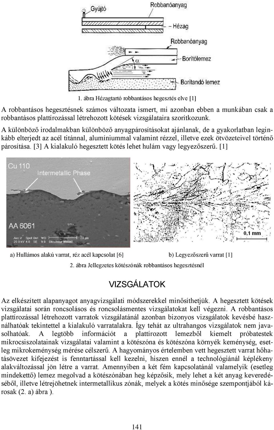 A különböző irodalmakban különböző anyagpárosításokat ajánlanak, de a gyakorlatban leginkább elterjedt az acél titánnal, alumíniummal valamint rézzel, illetve ezek ötvözeteivel történő párosítása.