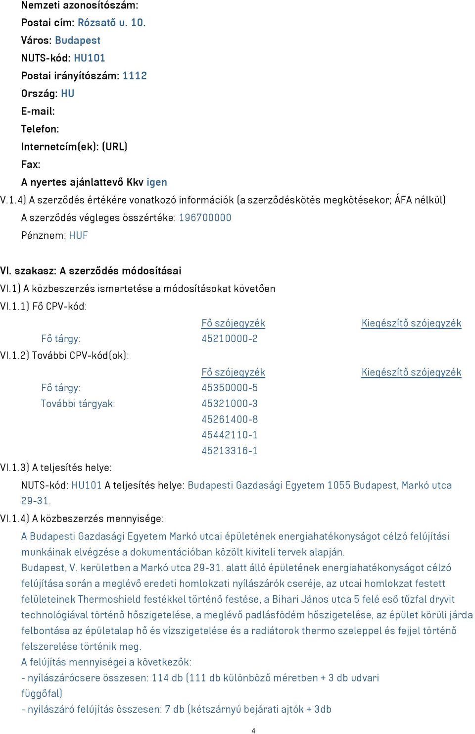 1.3) A teljesítés helye: NUTS-kód: HU101 A teljesítés helye: Budapesti Gazdasági Egyetem 1055 Budapest, Markó utca 29-31. VI.1.4) A közbeszerzés mennyisége: A Budapesti Gazdasági Egyetem Markó utcai épületének energiahatékonyságot célzó felújítási munkáinak elvégzése a dokumentációban közölt kiviteli tervek alapján.