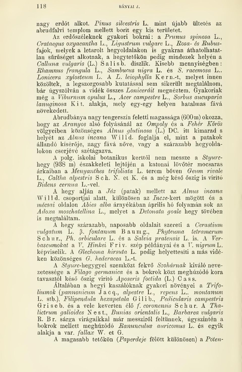 , Rosa- és Rubusfajok, melyek a letarolt hegyoldalakon is gyakran áthatolhatatlan srséget alkotnak, a hegytetkön pedig mindezek helyén a Calluna vulgáris (L.) Salisb. diszlik.