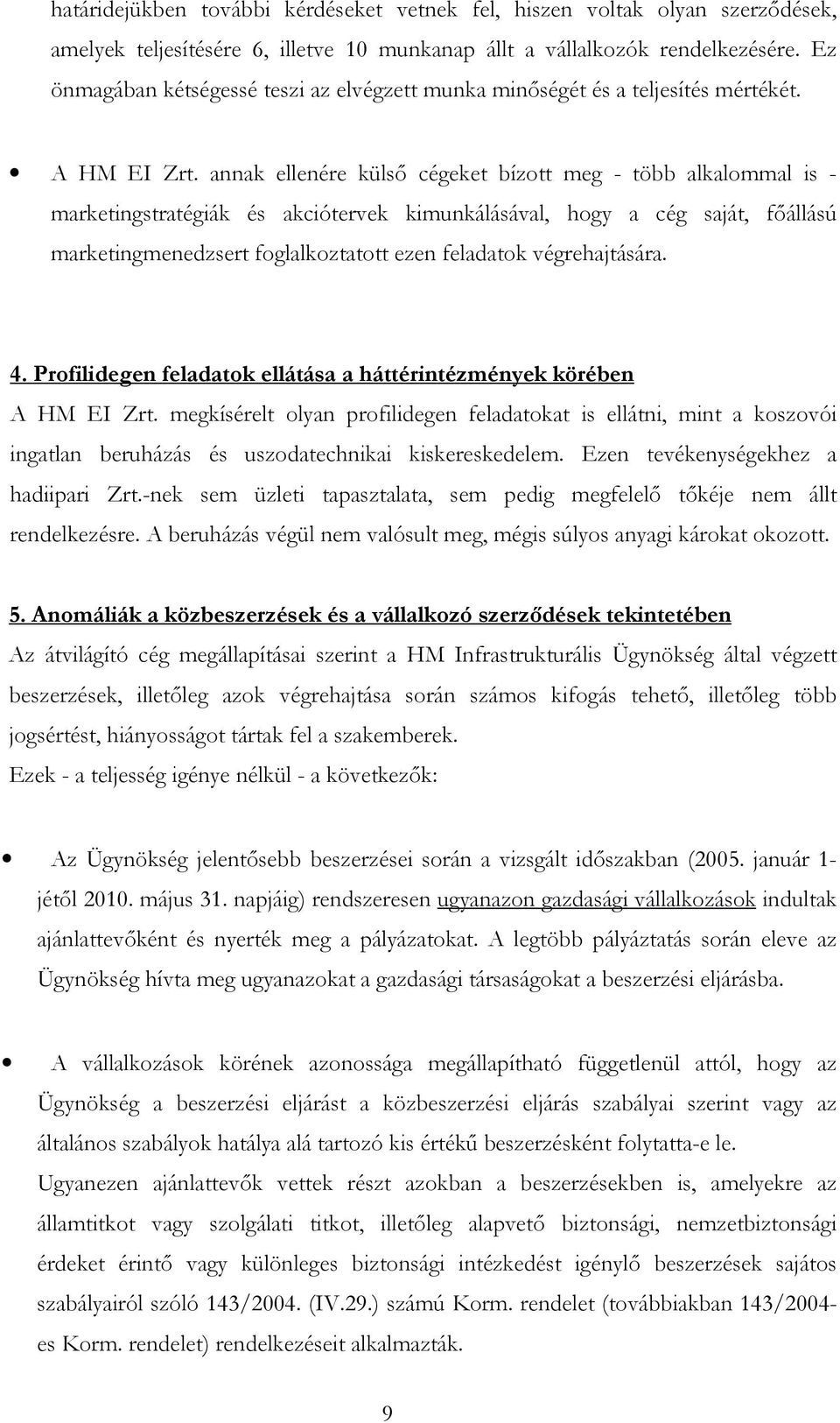 annak ellenére külső cégeket bízott meg - több alkalommal is - marketingstratégiák és akciótervek kimunkálásával, hogy a cég saját, főállású marketingmenedzsert foglalkoztatott ezen feladatok