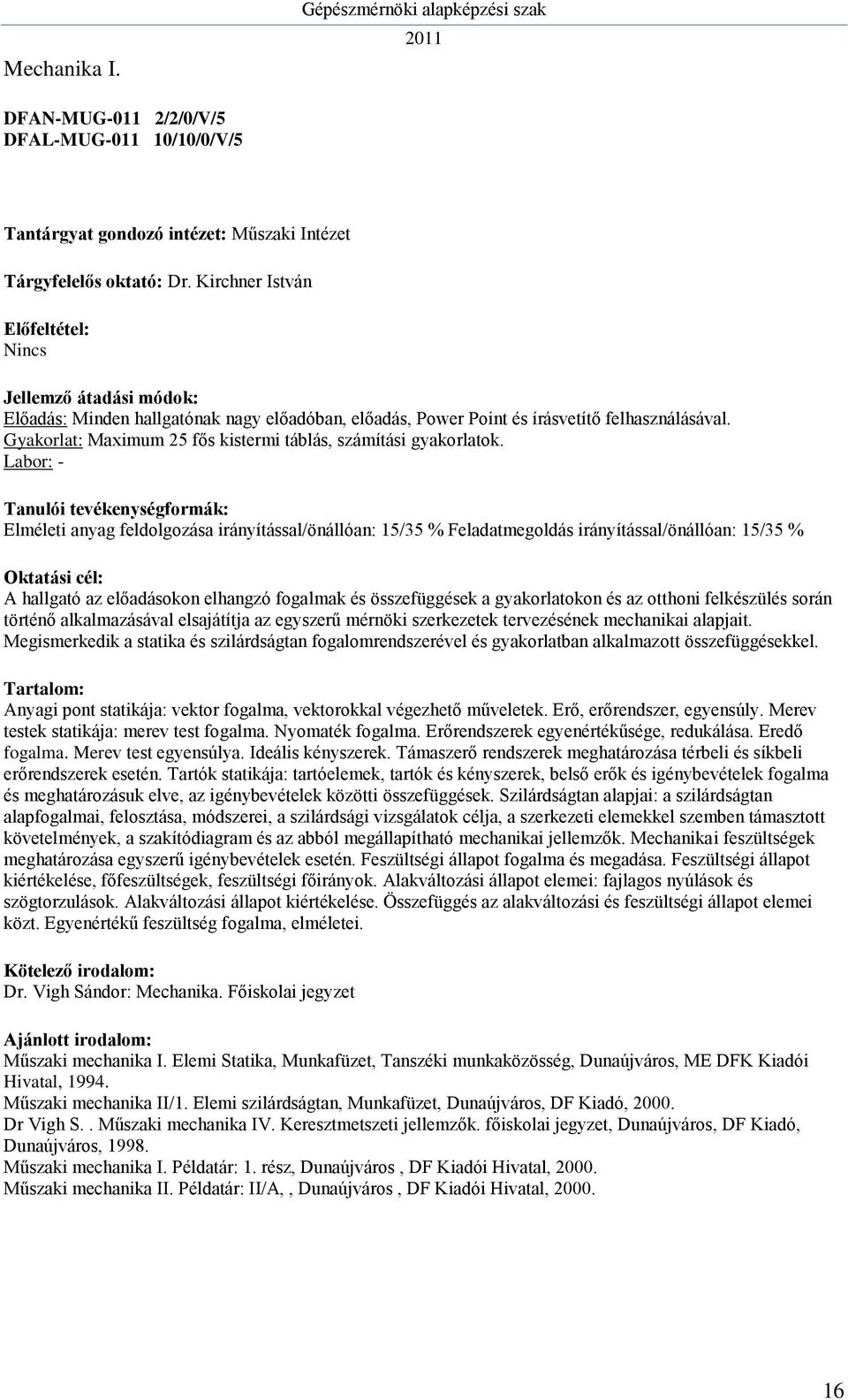 Labor: - Elméleti anyag feldolgozása irányítással/önállóan: 15/35 % Feladatmegoldás irányítással/önállóan: 15/35 % A hallgató az előadásokon elhangzó fogalmak és összefüggések a gyakorlatokon és az