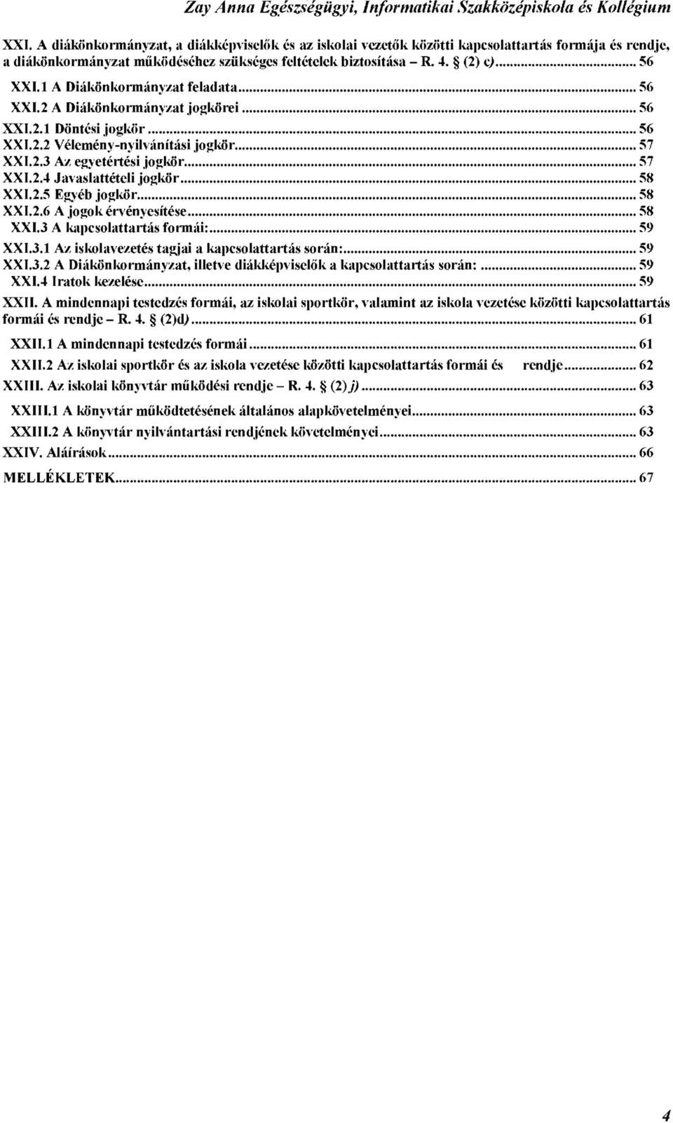 2.5 Egyéb jogkör 58 XXI.2.6 A jogok érvényesítése 58 XXI.3 A kapcsolattartás formái: 59 XXI.3.1 Az iskolavezetés tagjai a kapcsolattartás során: 59 XXI.3.2 A Diákönkormányzat, illetve diákképviselők a kapcsolattartás során: 59 XXI.