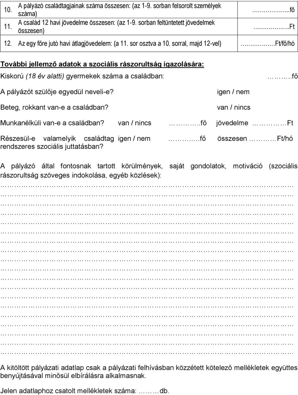 sorral, majd 12-vel) Ft/fő/hó További jellemző adatok a szociális rászorultság igazolására: Kiskorú (18 év alatti) gyermekek száma a családban:..fő A pályázót szülője egyedül neveli-e?