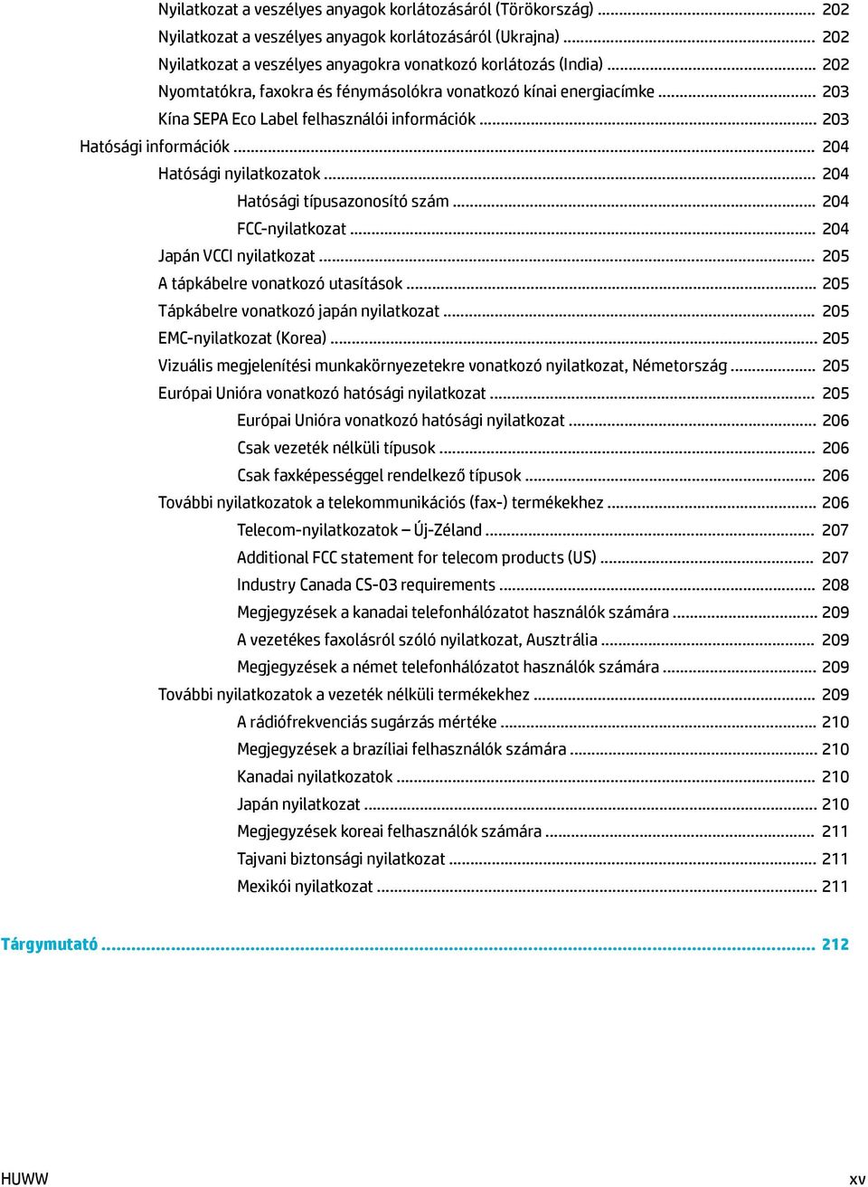 .. 204 Hatósági típusazonosító szám... 204 FCC-nyilatkozat... 204 Japán VCCI nyilatkozat... 205 A tápkábelre vonatkozó utasítások... 205 Tápkábelre vonatkozó japán nyilatkozat.