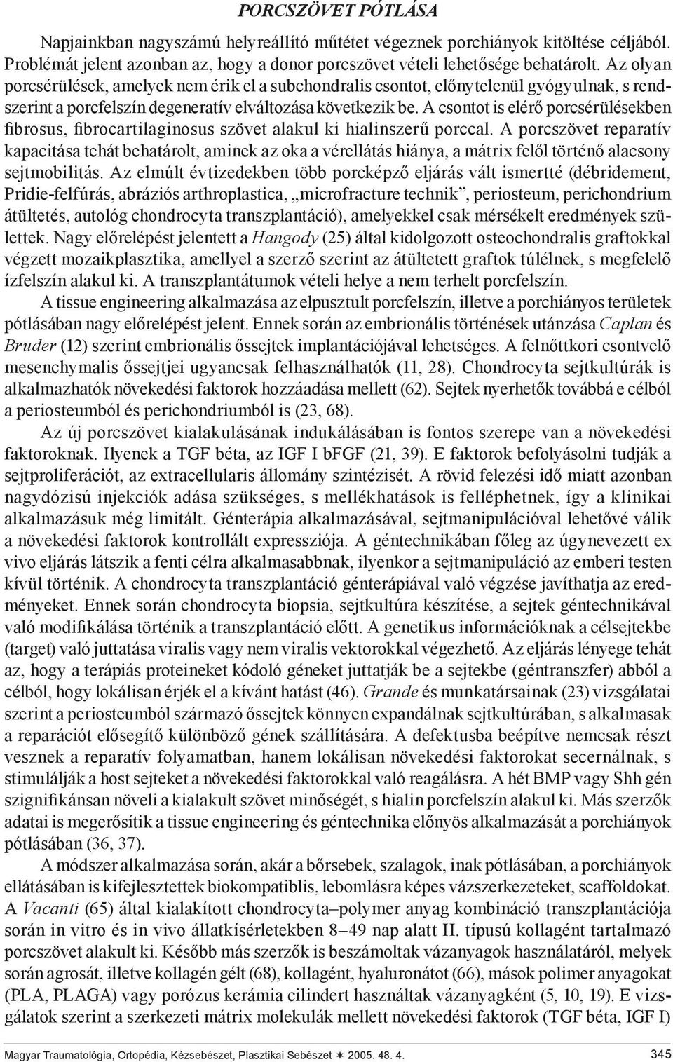 A csontot is elérő porcsérülésekben fibrosus, fibrocartilaginosus szövet alakul ki hialinszerű porccal.