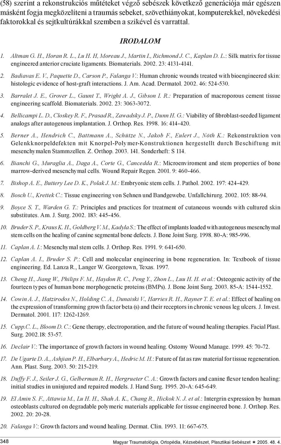Biomaterials. 2002. 23: 4131-4141. 2. Badiavas E. V., Paquette D., Carson P., Falanga V.: Human chronic wounds treated with bioengineered skin: histologic evidence of host-graft interactions. J. Am.