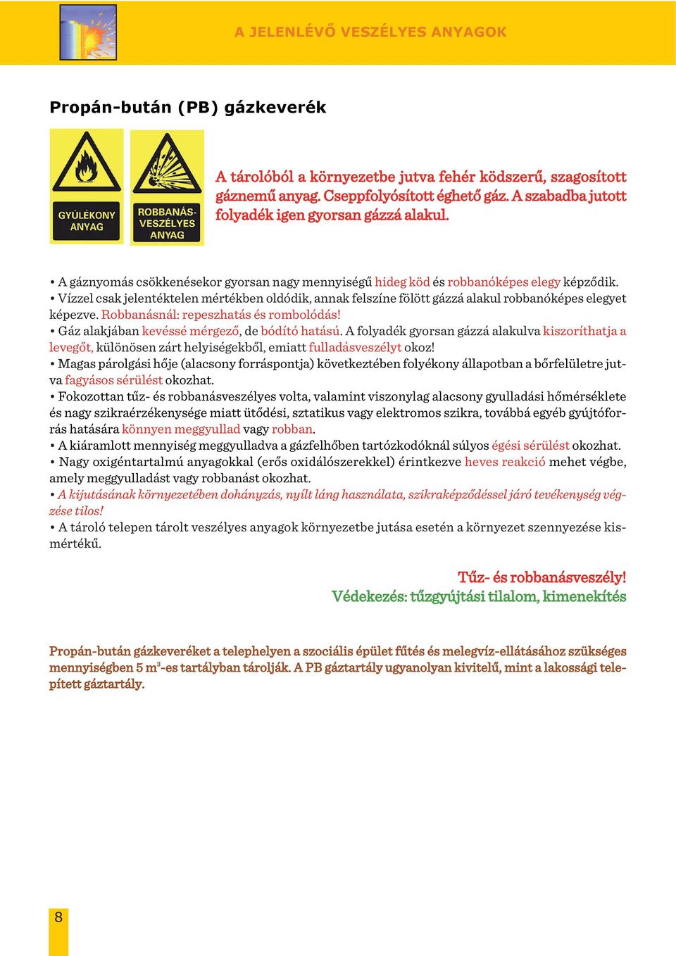 Vízzel csak jelentéktelen mértékben oldódik, annak felszíne fölött gázzá alakul robbanóképes elegyet képezve. Robbanásnál: repeszhatás és rombolódás! Gáz alakjában kevéssé mérgező, de bódító hatású.