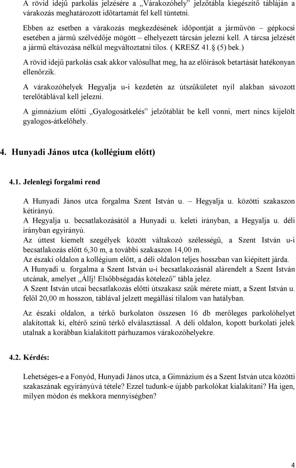 A tárcsa jelzését a jármű eltávozása nélkül megváltoztatni tilos. ( KRESZ 41. (5) bek.) A rövid idejű parkolás csak akkor valósulhat meg, ha az előírások betartását hatékonyan ellenőrzik.