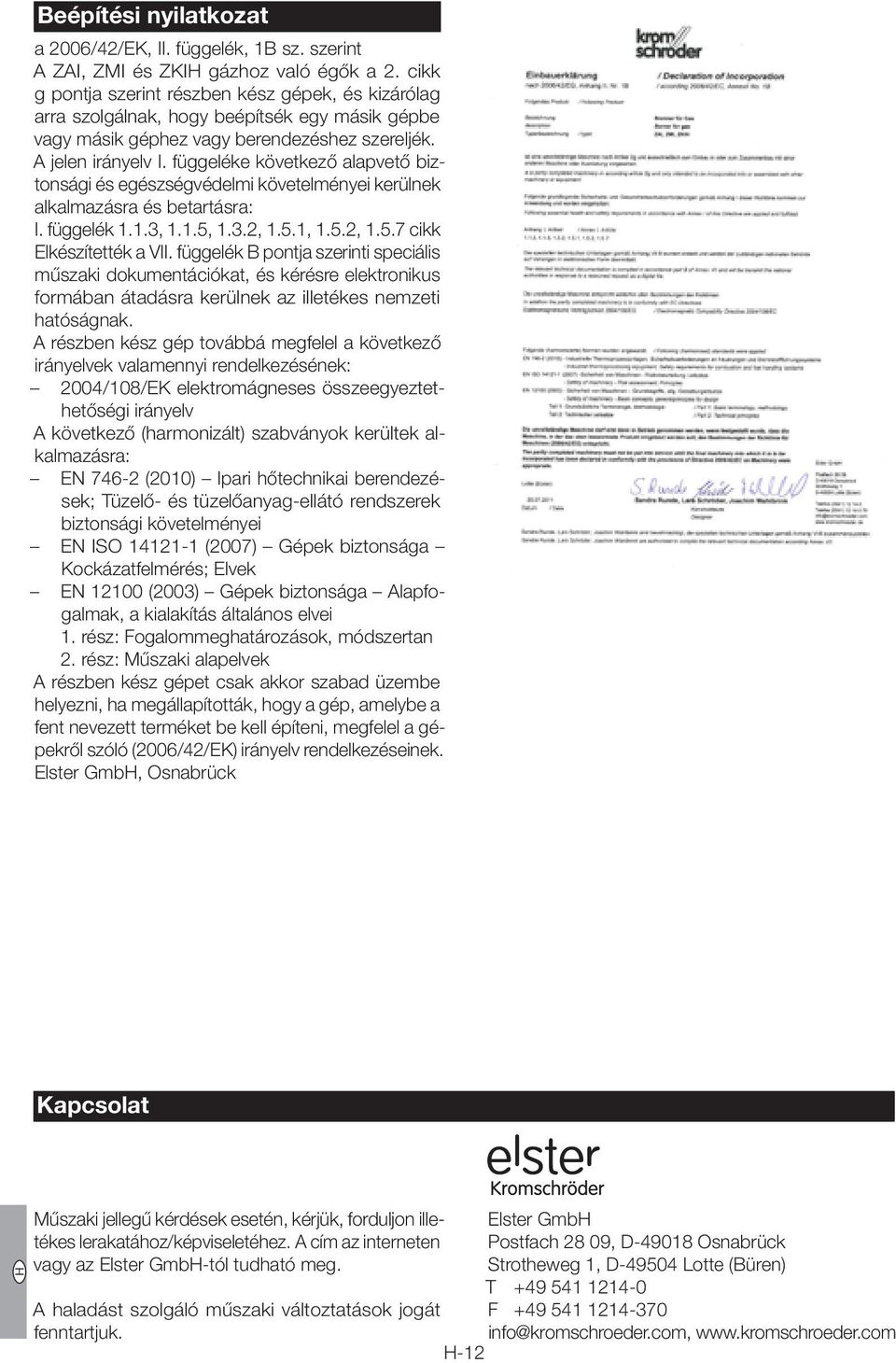 függeléke következő alapvető biztonsági és egészségvédelmi követelményei kerülnek alkalmazásra és betartásra: I. függelék..,..5,..,.5.,.5.,.5.7 cikk Elkészítették a VII.