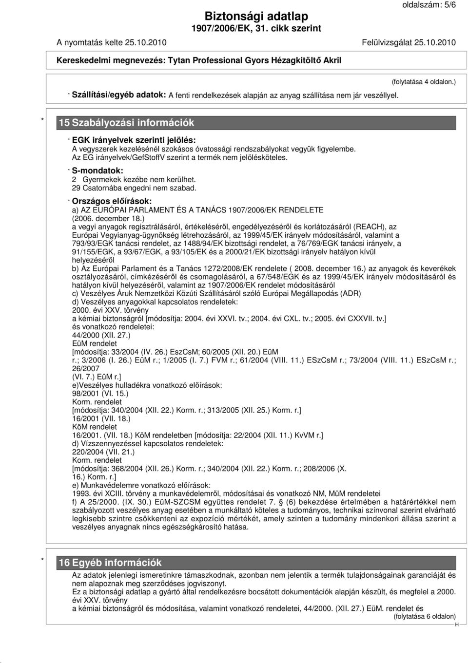 Az EG irányelvek/gefstoffv szerint a termék nem jelölésköteles. S-mondatok: 2 Gyermekek kezébe nem kerülhet. 29 Csatornába engedni nem szabad.
