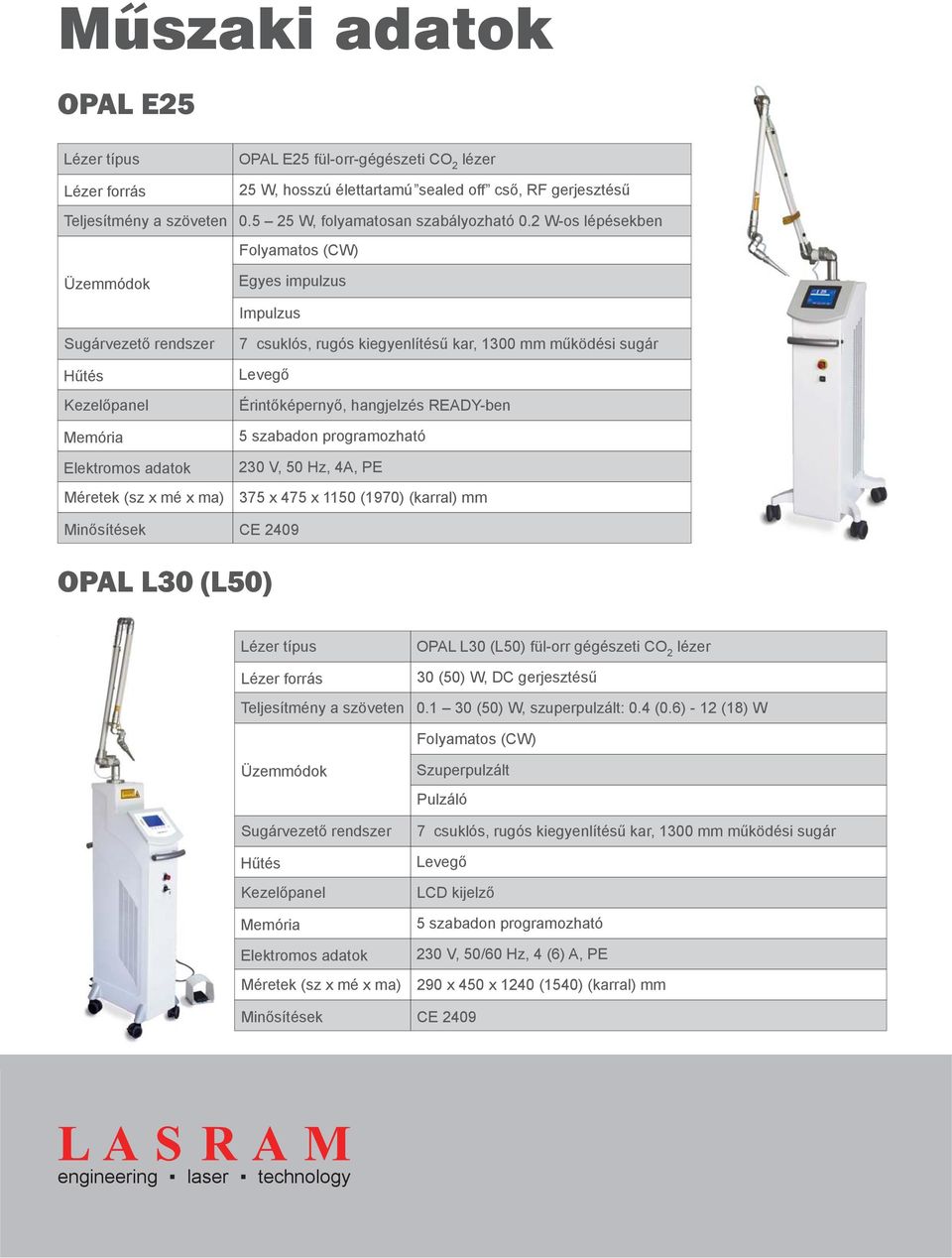 működési sugár Levegő Érintőképernyő, hangjelzés READY-ben 5 szabadon programozható 230 V, 50 Hz, 4A, PE 375 x 475 x 1150 (1970) (karral) mm Minősítések CE 2409 OPAL L30 (L50) Lézer típus Lézer