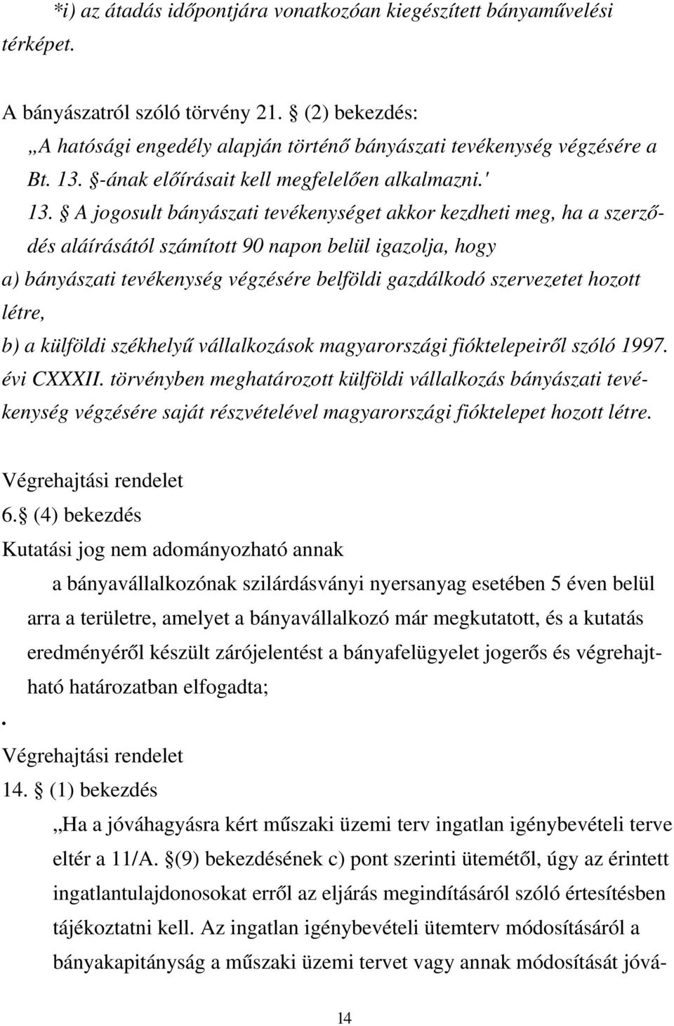A jogosult bányászati tevékenységet akkor kezdheti meg, ha a szerződés aláírásától számított 90 napon belül igazolja, hogy a) bányászati tevékenység végzésére belföldi gazdálkodó szervezetet hozott
